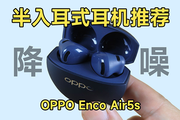 久戴不胀耳+半入耳降噪！OPPO Enco Air5s评测